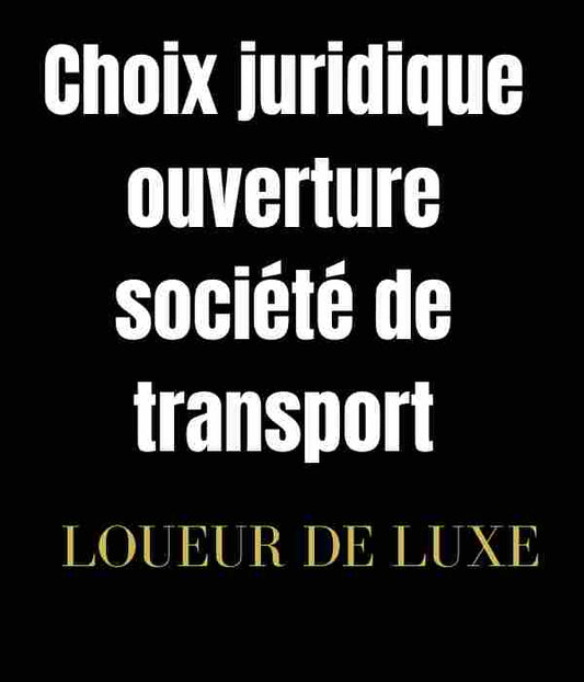 Ouvrir une société de transport : comment choisir son statut juridique ?