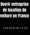 Comment ouvrir une entreprise de location de voiture en France ?