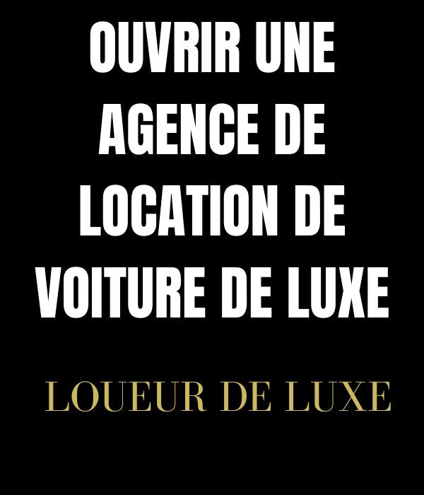 Ouvrir son Agence de Location de Voiture de Luxe en 7 étapes
